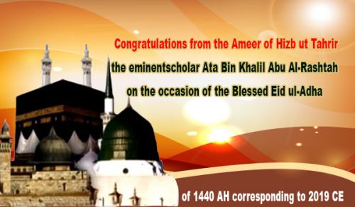 Congratulations from the Ameer of Hizb ut Tahrir, the eminent scholar Ata Bin Khalil Abu Al-Rashtah, on the occasion of the Blessed Eid ul-Adha of 1440 AH- 2019 CE