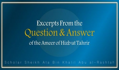 Excerpts from the Question &amp; Answer of the Ameer of Hizb ut Tahrir, Ata Bin Khalil Abu al-Rashtah - Part 14